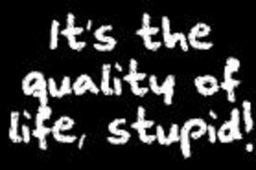 It's the quality of life, stupid!